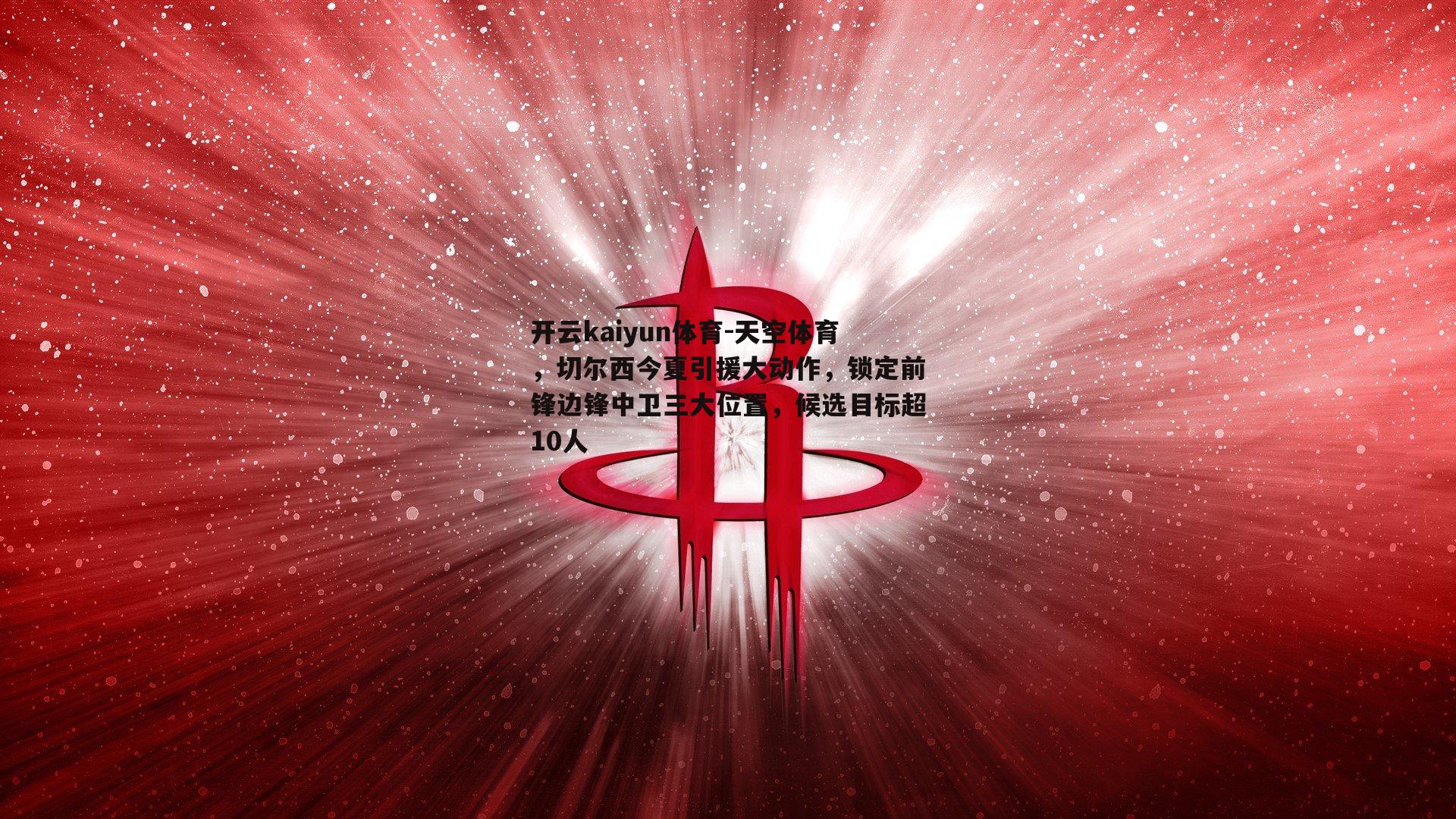 天空体育，切尔西今夏引援大动作，锁定前锋边锋中卫三大位置，候选目标超10人