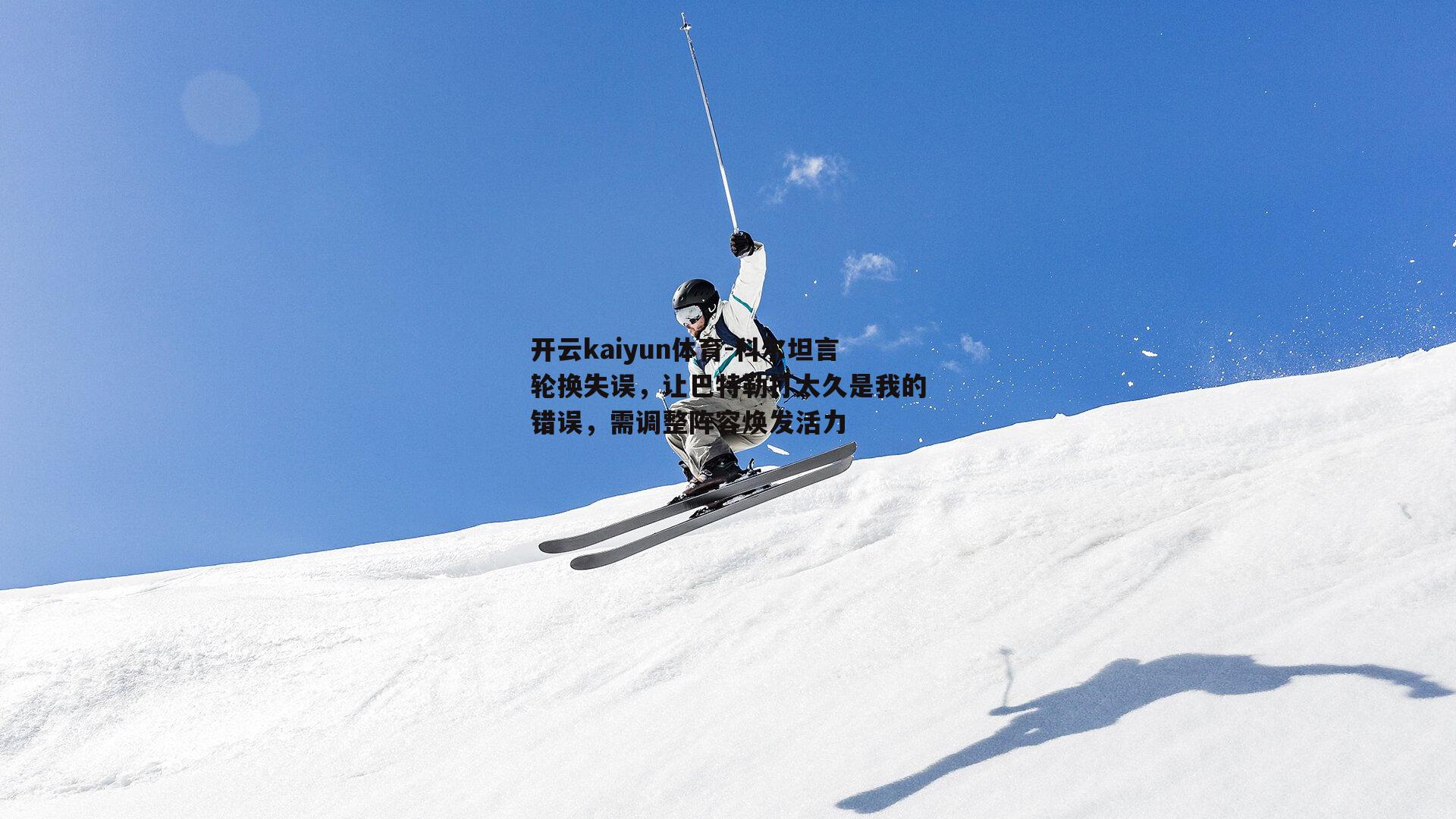 科尔坦言轮换失误，让巴特勒打太久是我的错误，需调整阵容焕发活力