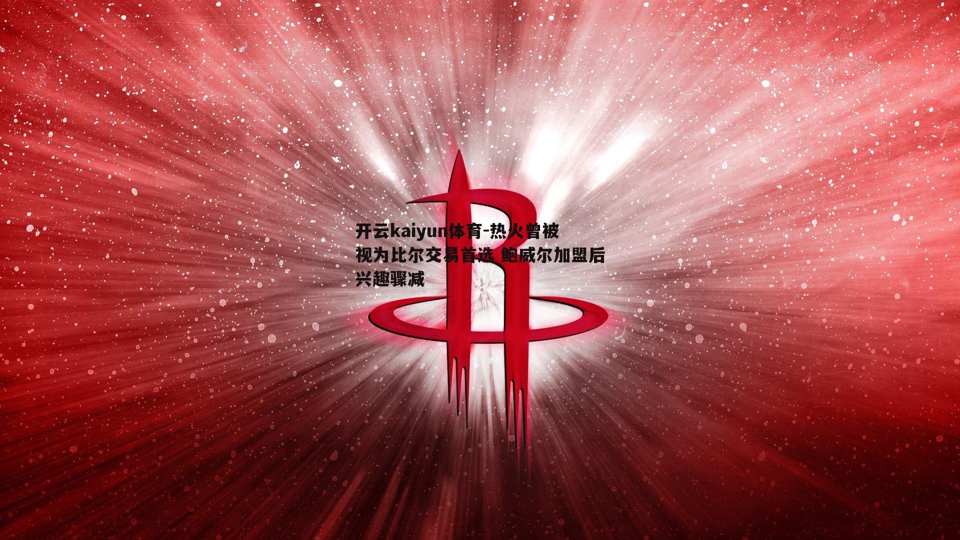 热火曾被视为比尔交易首选 鲍威尔加盟后兴趣骤减